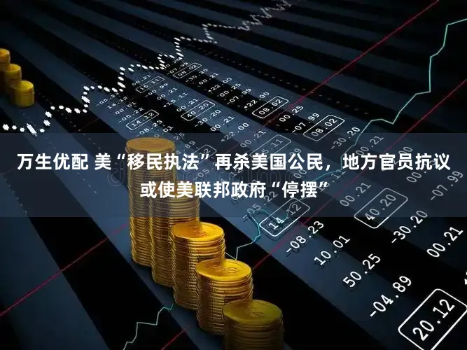 万生优配 美“移民执法”再杀美国公民,地方官员抗议或使美联邦政府“停摆”