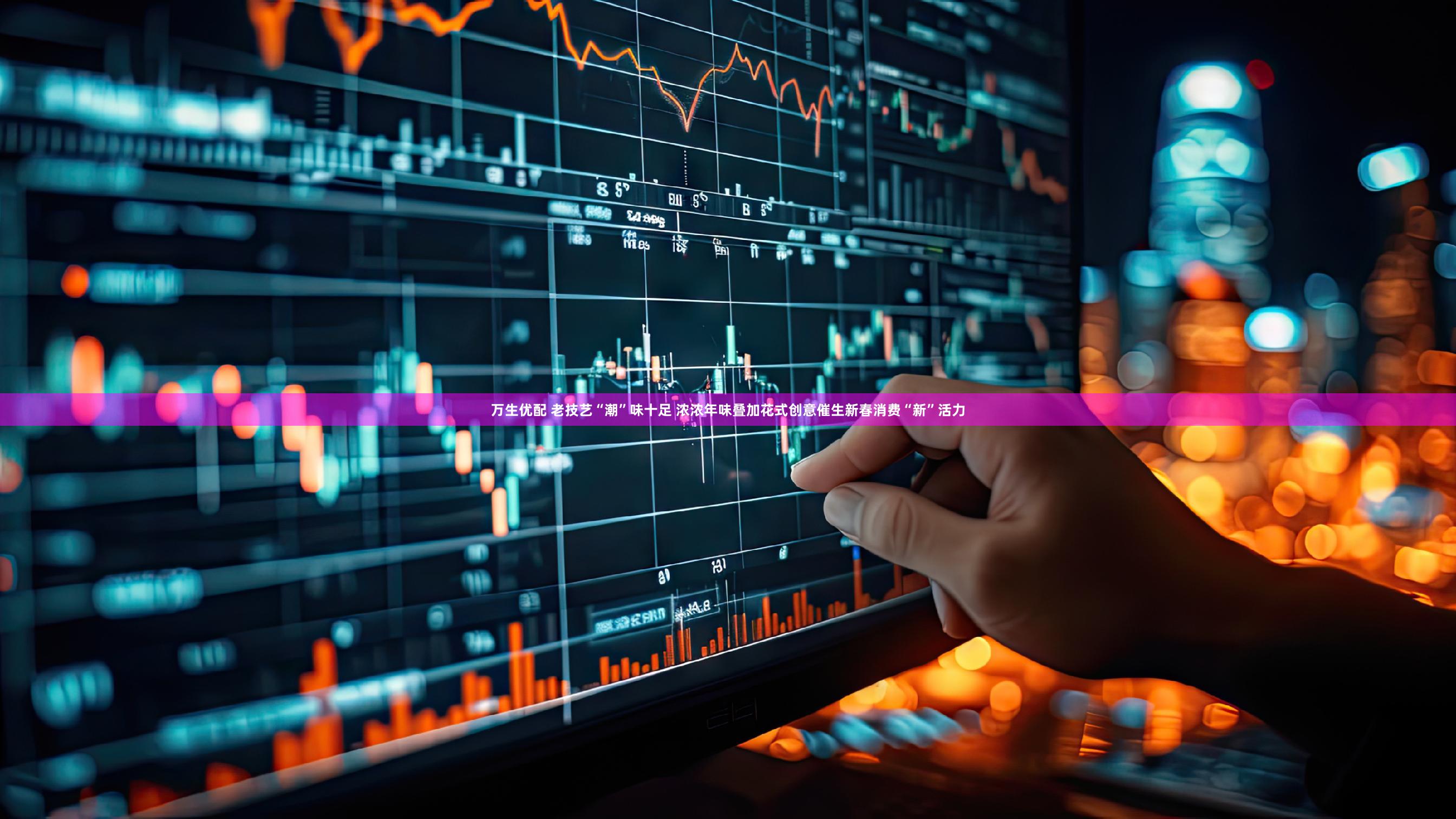 万生优配 老技艺“潮”味十足 浓浓年味叠加花式创意催生新春消费“新”活力