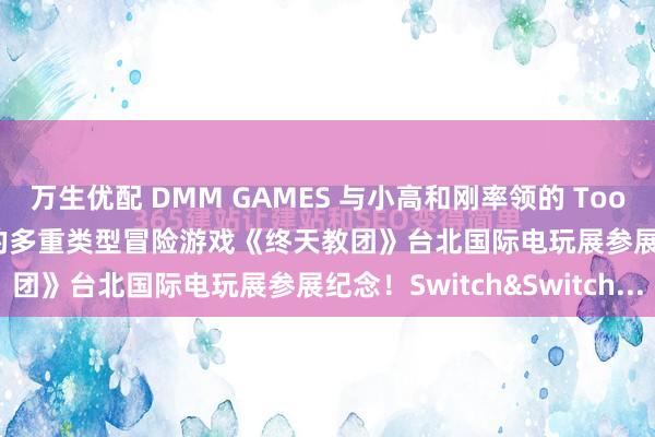 万生优配 DMM GAMES 与小高和刚率领的 Tookyo Games 联手推出的多重类型冒险游戏《终天教团》台北国际电玩展参展纪念！Switch&Switch...