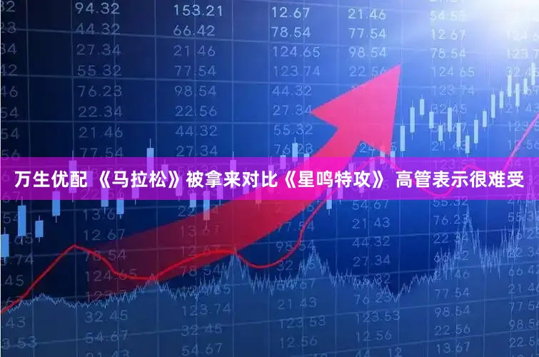 万生优配 《马拉松》被拿来对比《星鸣特攻》 高管表示很难受
