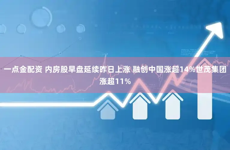 一点金配资 内房股早盘延续昨日上涨 融创中国涨超14%世茂集团涨超11%