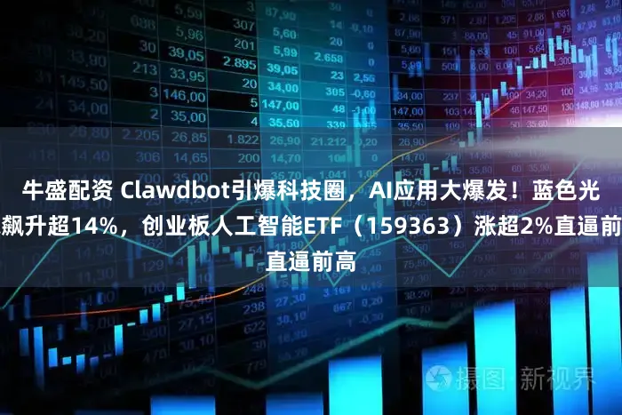 牛盛配资 Clawdbot引爆科技圈，AI应用大爆发！蓝色光标飙升超14%，创业板人工智能ETF（159363）涨超2%直逼前高