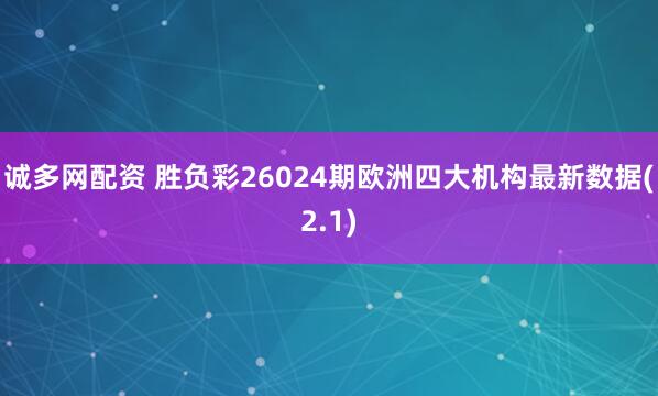 诚多网配资 胜负彩26024期欧洲四大机构最新数据(2.1)