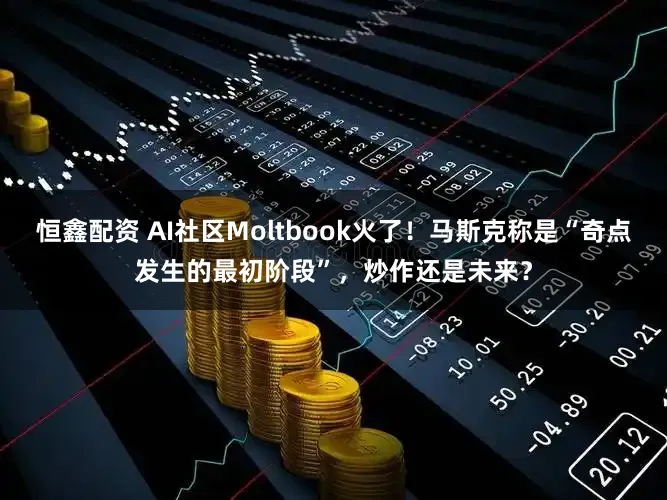 恒鑫配资 AI社区Moltbook火了!马斯克称是“奇点发生的最初阶段”,炒作还是未来?