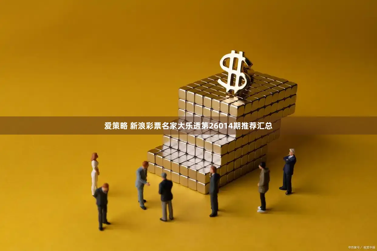 爱策略 新浪彩票名家大乐透第26014期推荐汇总