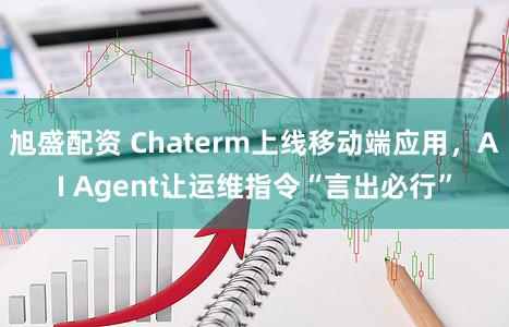 旭盛配资 Chaterm上线移动端应用，AI Agent让运维指令“言出必行”