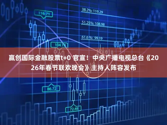 赢创国际金融股票t+0 官宣！中央广播电视总台《2026年春节联欢晚会》主持人阵容发布