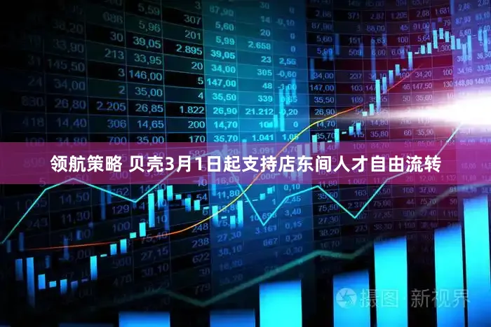 领航策略 贝壳3月1日起支持店东间人才自由流转