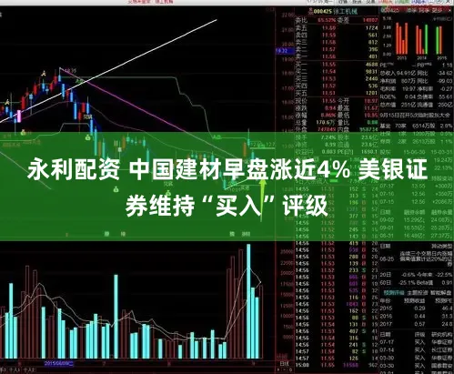 永利配资 中国建材早盘涨近4% 美银证券维持“买入”评级