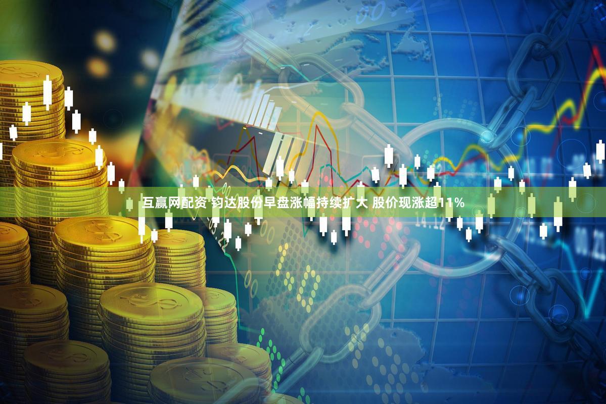 互赢网配资 钧达股份早盘涨幅持续扩大 股价现涨超11%
