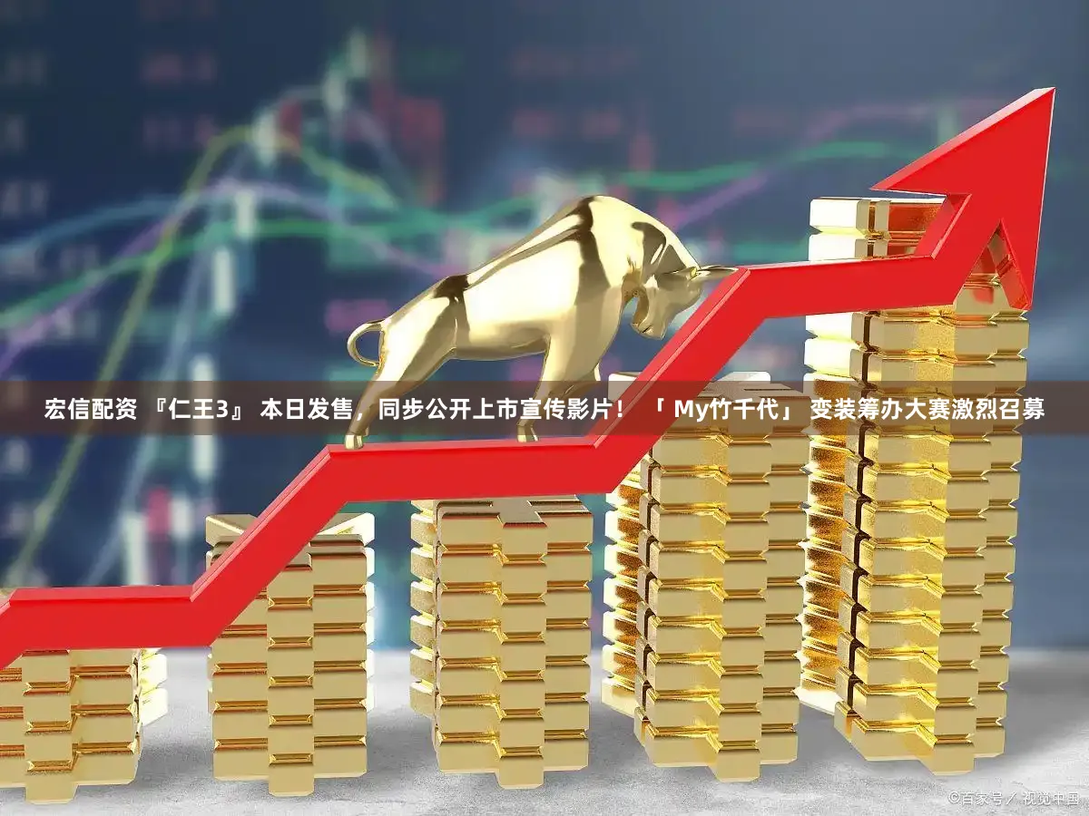 宏信配资 『仁王3』 本日发售，同步公开上市宣传影片！ 「 My竹千代」 变装筹办大赛激烈召募