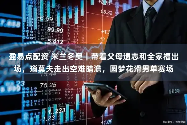 盈易点配资 米兰冬奥｜带着父母遗志和全家福出场，瑙莫夫走出空难暗澹，圆梦花滑男单赛场