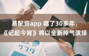 易配资app 唱了30多年，《记起今宵》将以全新神气演绎
