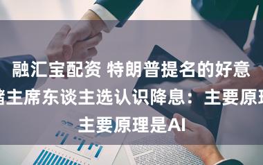 融汇宝配资 特朗普提名的好意思联储主席东谈主选认识降息：主要原理是AI