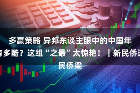多赢策略 异邦东谈主眼中的中国年有多酷？这组“之最”太惊艳！｜新民侨梁