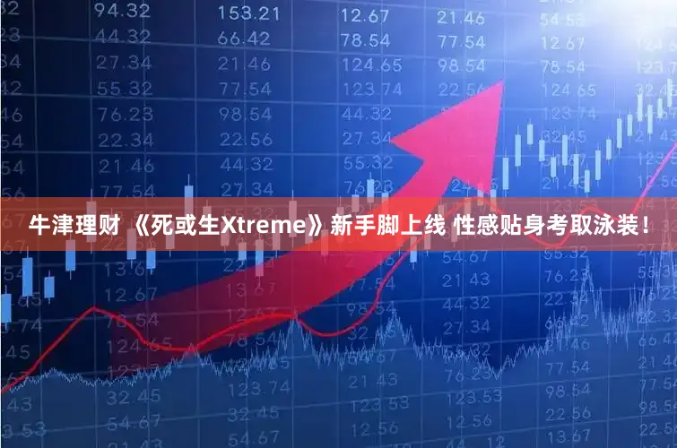 牛津理财 《死或生Xtreme》新手脚上线 性感贴身考取泳装！