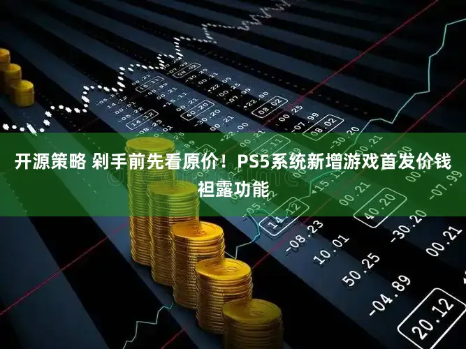 开源策略 剁手前先看原价！PS5系统新增游戏首发价钱袒露功能