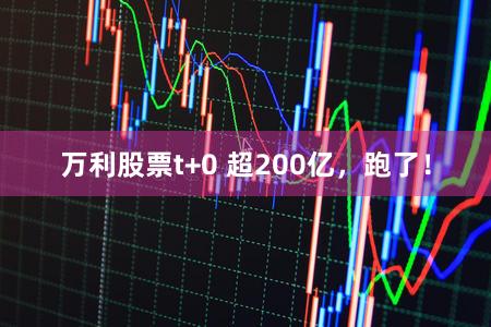 万利股票t+0 超200亿，跑了！