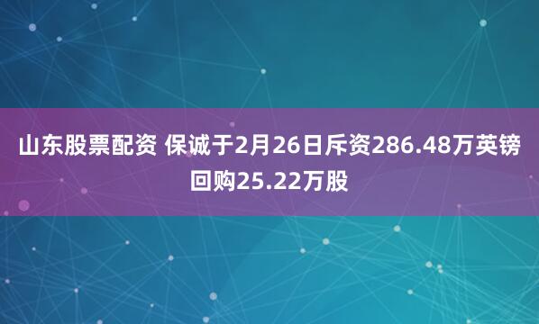 山东股票配资 保诚于2月26日斥资286.48万英镑回购25.22万股