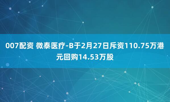 007配资 微泰医疗-B于2月27日斥资110.75万港元回购14.53万股