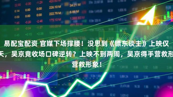 易配宝配资 官媒下场撑腰！没思到《镖东谈主》上映仅11天，吴京竟收场口碑逆转？上映不到两周，吴京得手营救形象！