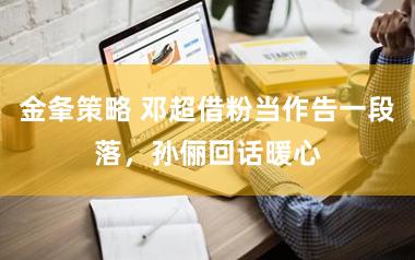 金夆策略 邓超借粉当作告一段落，孙俪回话暖心