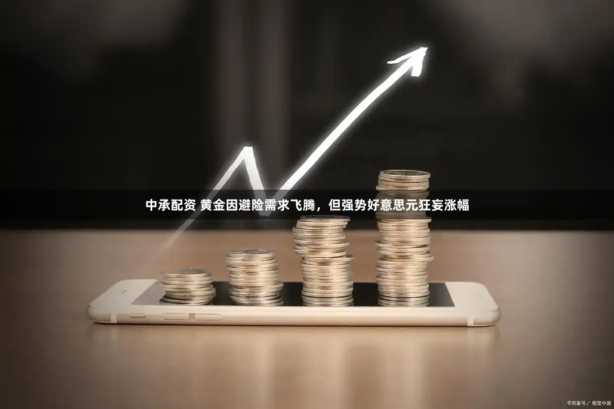 中承配资 黄金因避险需求飞腾，但强势好意思元狂妄涨幅