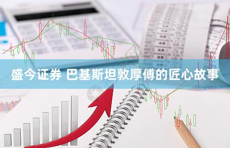 盛今证券 巴基斯坦敦厚傅的匠心故事