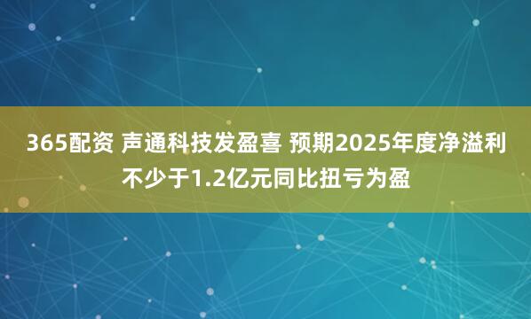 365配资 声通科技发盈喜 预期2025年度净溢利不少于1.2亿元同比扭亏为盈