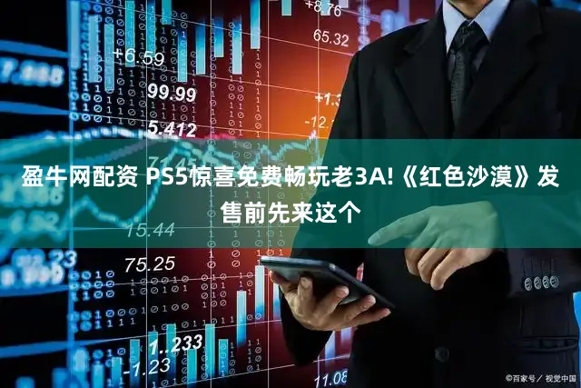 盈牛网配资 PS5惊喜免费畅玩老3A!《红色沙漠》发售前先来这个