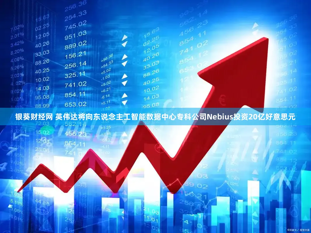 银葵财经网 英伟达将向东说念主工智能数据中心专科公司Nebius投资20亿好意思元