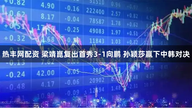 热丰网配资 梁靖崑复出首秀3-1向鹏 孙颖莎赢下中韩对决