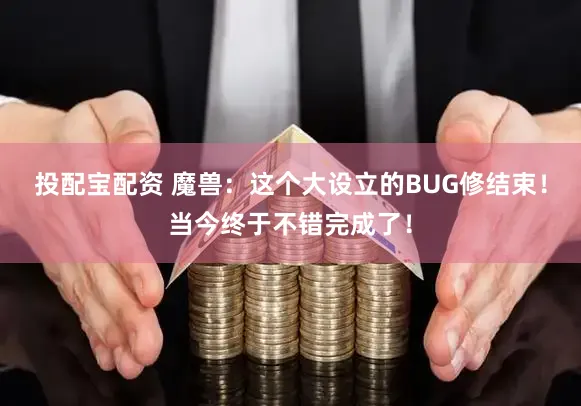 投配宝配资 魔兽：这个大设立的BUG修结束！当今终于不错完成了！