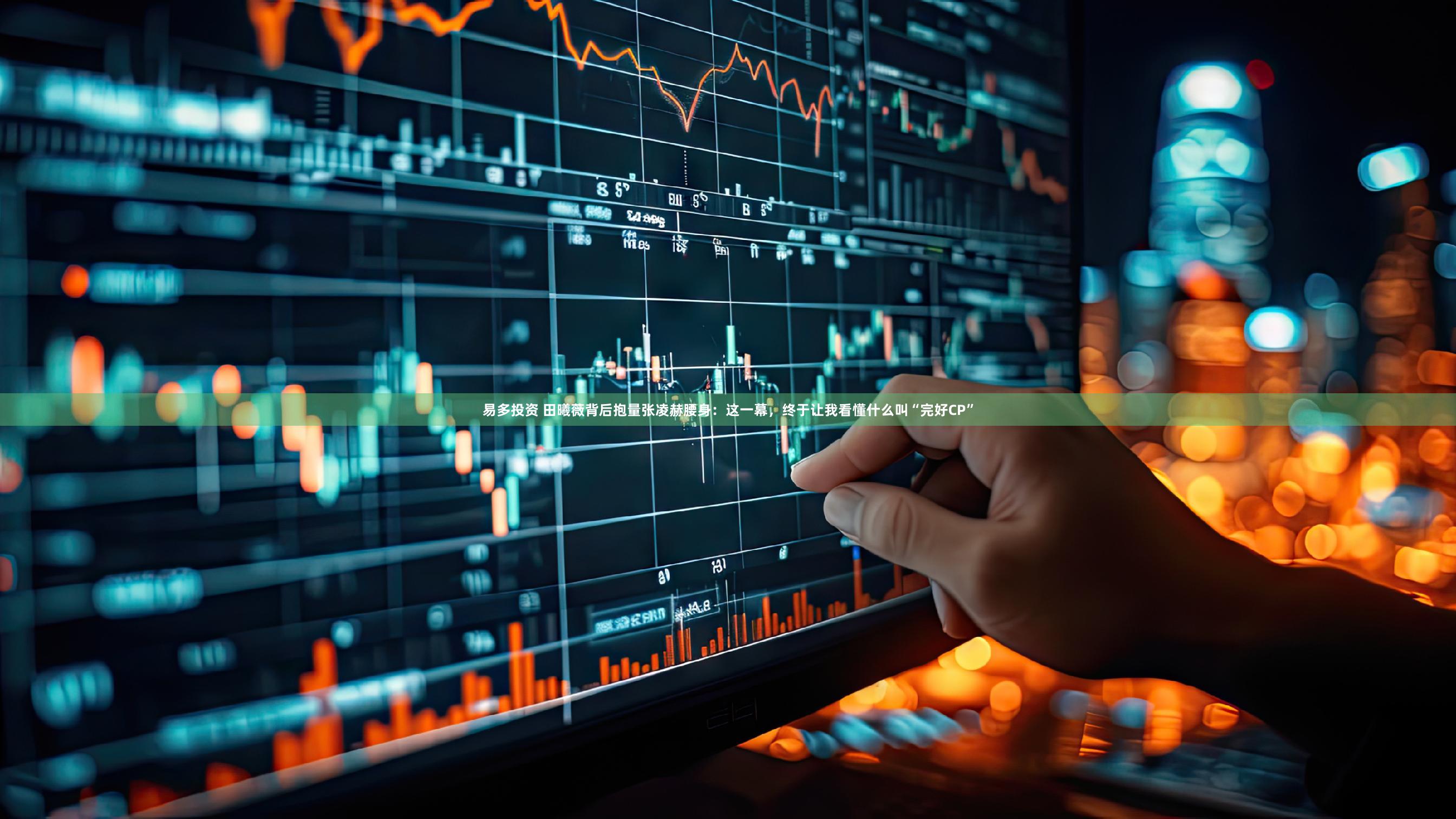 易多投资 田曦薇背后抱量张凌赫腰身：这一幕，终于让我看懂什么叫“完好CP”