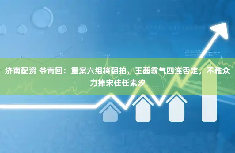 济南配资 爷青回：重案六组将翻拍，王茜霸气四连否定，不雅众力捧宋佳任素汐