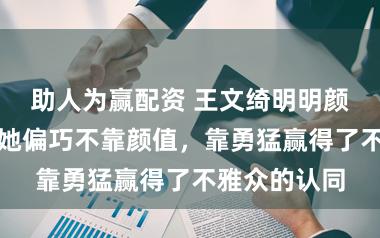 助人为赢配资 王文绮明明颜值超高,可她偏巧不靠颜值,靠勇猛赢得了不雅众的认同