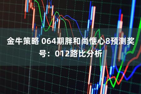金牛策略 064期胖和尚惬心8预测奖号：012路比分析