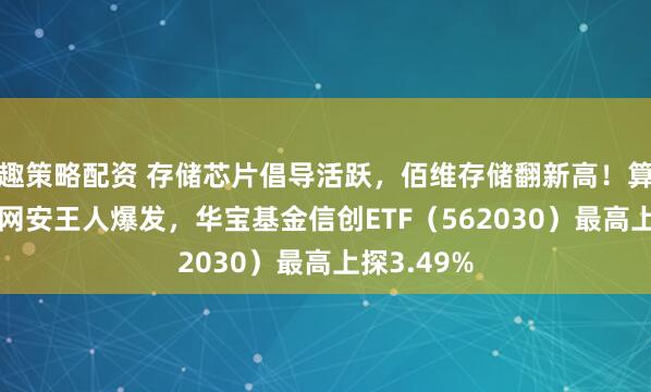 趣策略配资 存储芯片倡导活跃，佰维存储翻新高！算力+存储+网安王人爆发，华宝基金信创ETF（562030）最高上探3.49%