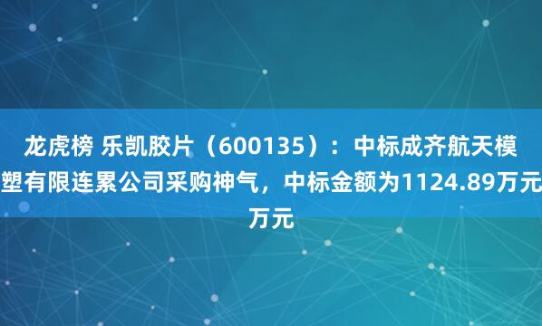 龙虎榜 乐凯胶片（600135）：中标成齐航天模塑有限连累公司采购神气，中标金额为1124.89万元