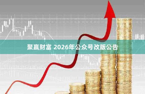 聚赢财富 2026年公众号改版公告