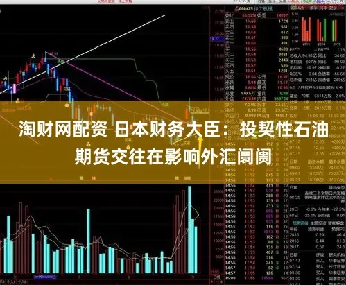 淘财网配资 日本财务大臣：投契性石油期货交往在影响外汇阛阓