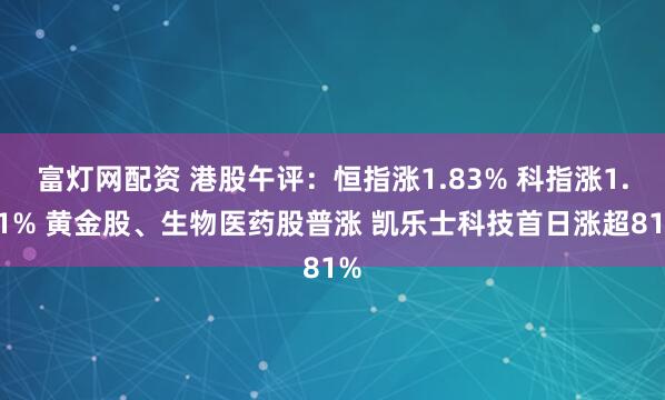 富灯网配资 港股午评：恒指涨1.83% 科指涨1.41% 黄金股、生物医药股普涨 凯乐士科技首日涨超81%