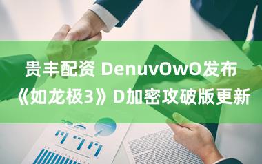 贵丰配资 DenuvOwO发布《如龙极3》D加密攻破版更新
