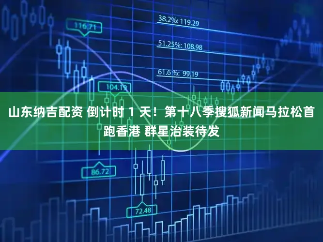 山东纳吉配资 倒计时 1 天！第十八季搜狐新闻马拉松首跑香港 群星治装待发