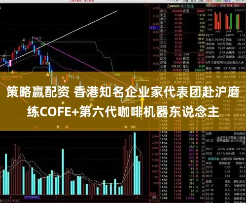 策略赢配资 香港知名企业家代表团赴沪磨练COFE+第六代咖啡机器东说念主