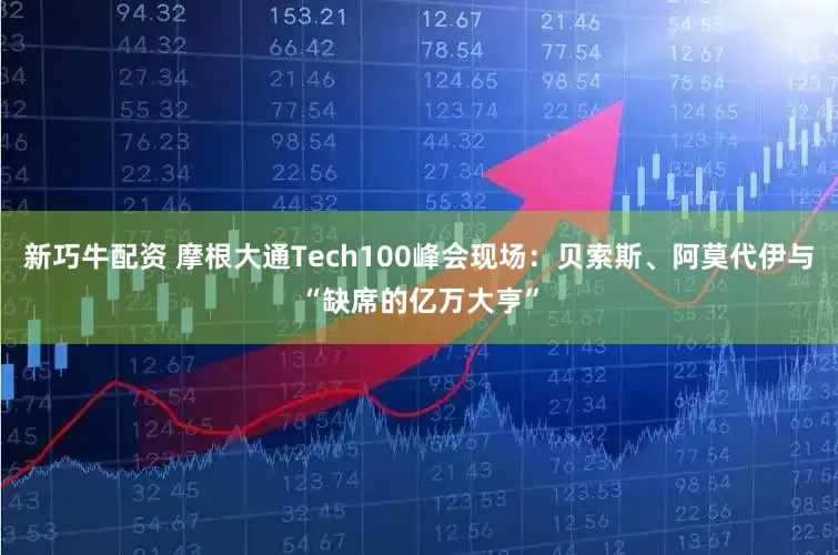 新巧牛配资 摩根大通Tech100峰会现场:贝索斯、阿莫代伊与“缺席的亿万大亨”