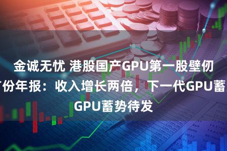 金诚无忧 港股国产GPU第一股壁仞科技首份年报:收入增长两倍,下一代GPU蓄势待发