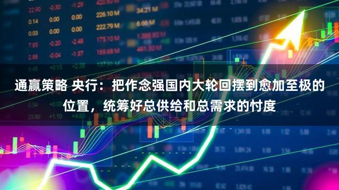 通赢策略 央行:把作念强国内大轮回摆到愈加至极的位置,统筹好总供给和总需求的忖度