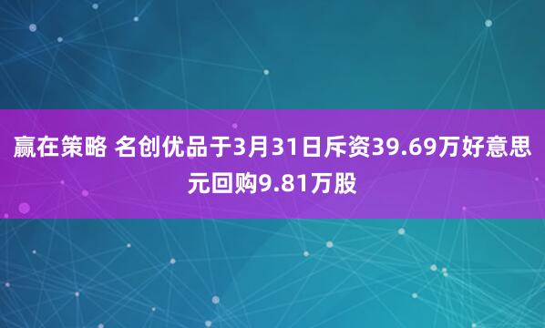 赢在策略 名创优品于3月31日斥资39.69万好意思元回购9.81万股