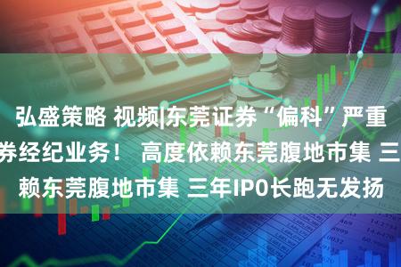 弘盛策略 视频|东莞证券“偏科”严重 近半收入来自证券经纪业务！ 高度依赖东莞腹地市集 三年IP0长跑无发扬